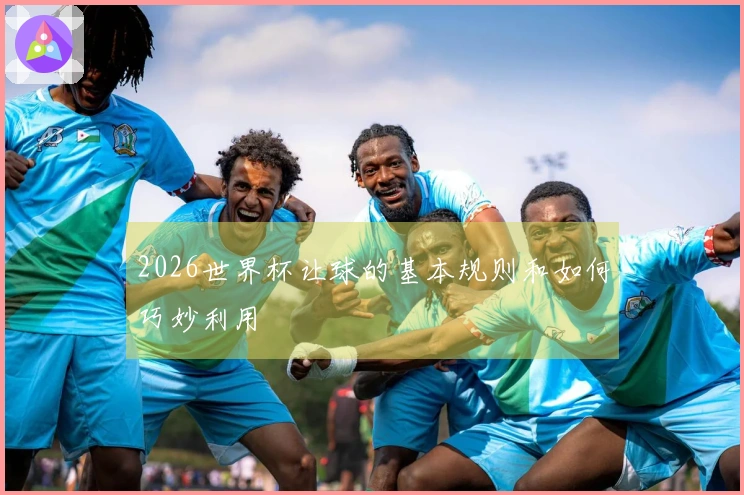 2026世界杯让球的基本规则和如何巧妙利用