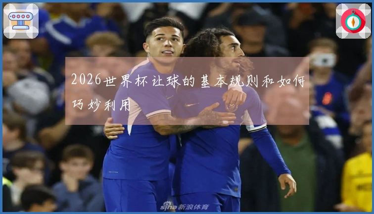 2026世界杯让球的基本规则和如何巧妙利用