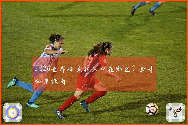2026世界杯竞猜入口在哪里？新手必看指南
