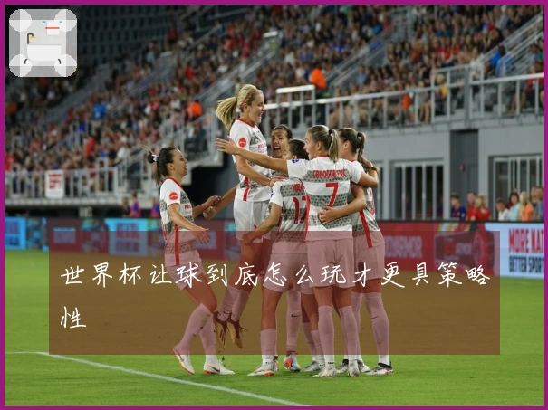 世界杯让球到底怎么玩才更具策略性